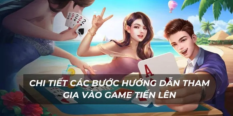 Chi tiết các bước hướng dẫn tham gia vào game tiến lên