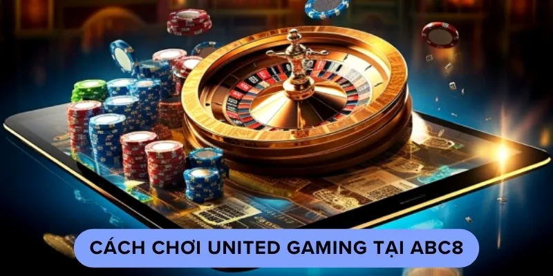 Hướng dẫn chi tiết cách chơi sảnh game United Gaming tại ABC8