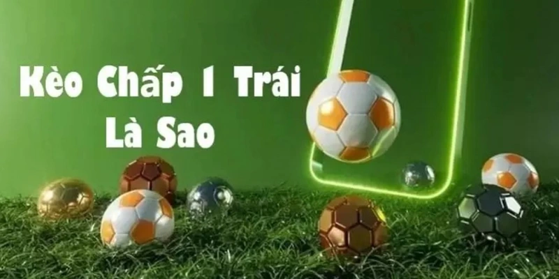 Tìm hiểu kèo chấp 1 trái 